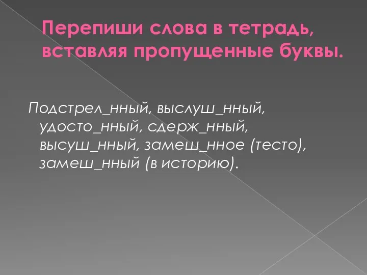 Перепиши слова в тетрадь, вставляя пропущенные буквы. Подстрел_нный, выслуш_нный, удосто_нный,