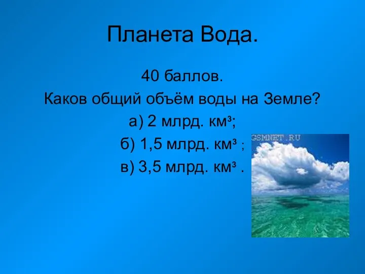 Планета Вода. 40 баллов. Каков общий объём воды на Земле? а) 2 млрд.