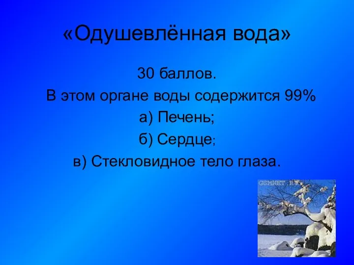 «Одушевлённая вода» 30 баллов. В этом органе воды содержится 99% а) Печень; б)