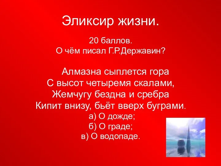 Эликсир жизни. 20 баллов. О чём писал Г.Р.Державин? Алмазна сыплется гора С высот