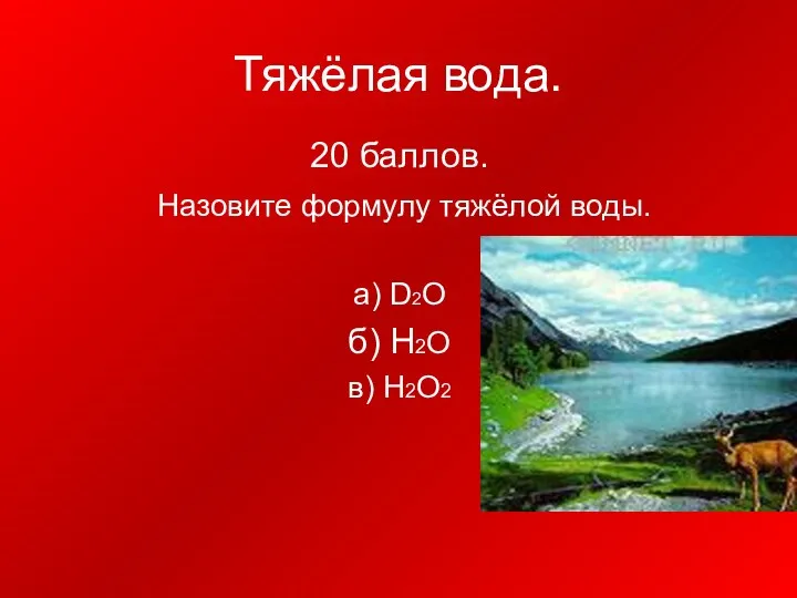 Тяжёлая вода. 20 баллов. Назовите формулу тяжёлой воды. а) D2O б) H2O в) H2О2