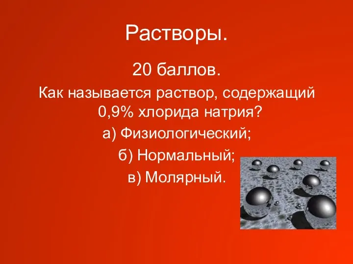 Растворы. 20 баллов. Как называется раствор, содержащий 0,9% хлорида натрия? а) Физиологический; б) Нормальный; в) Молярный.