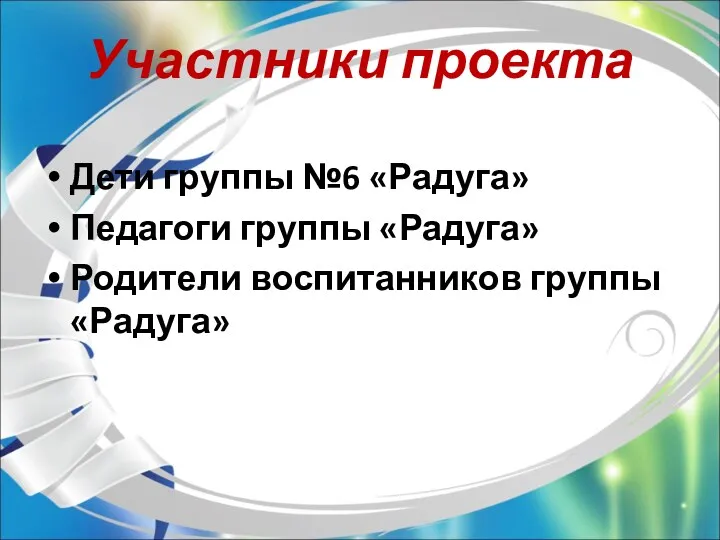 Участники проекта Дети группы №6 «Радуга» Педагоги группы «Радуга» Родители воспитанников группы «Радуга»