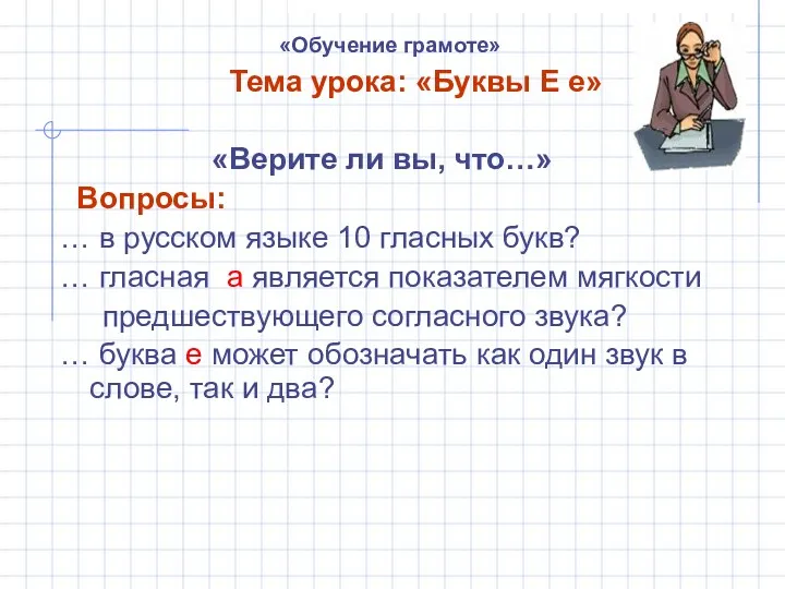 «Обучение грамоте» Тема урока: «Буквы Е е» «Верите ли вы,