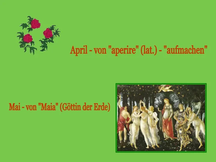 April - von "aperire" (lat.) - "aufmachen" Mai - von "Maia" (Göttin der Erde)