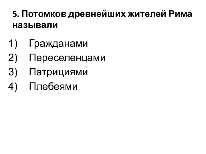 5. Потомков древнейших жителей Рима называли Гражданами Переселенцами Патрициями Плебеями