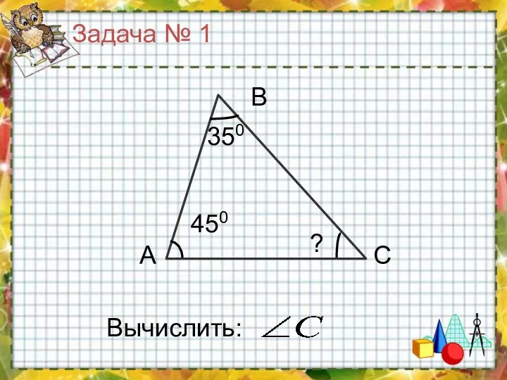 Задача № 1 А В С Вычислить: 350 450 ?