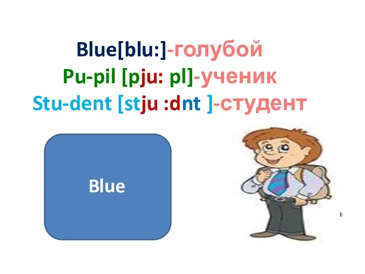 Blue[blu:]-голубой Pu-pil [pju: pl]-ученик Stu-dent [stju :dnt ]-студент Blue