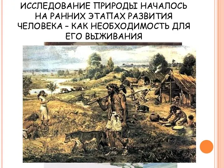 ИССЛЕДОВАНИЕ ПРИРОДЫ НАЧАЛОСЬ НА РАННИХ ЭТАПАХ РАЗВИТИЯ ЧЕЛОВЕКА – КАК НЕОБХОДИМОСТЬ ДЛЯ ЕГО ВЫЖИВАНИЯ