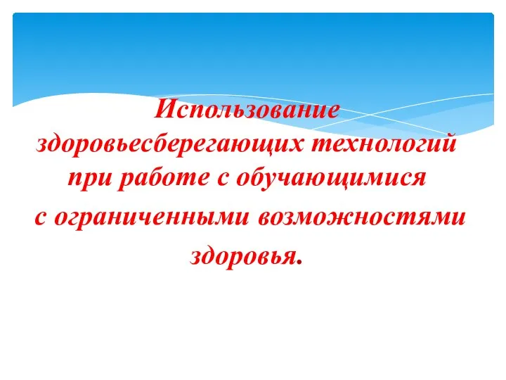 Использование здоровьесберегающих технологий при работе с обучающимися с ограниченными возможностями здоровья.