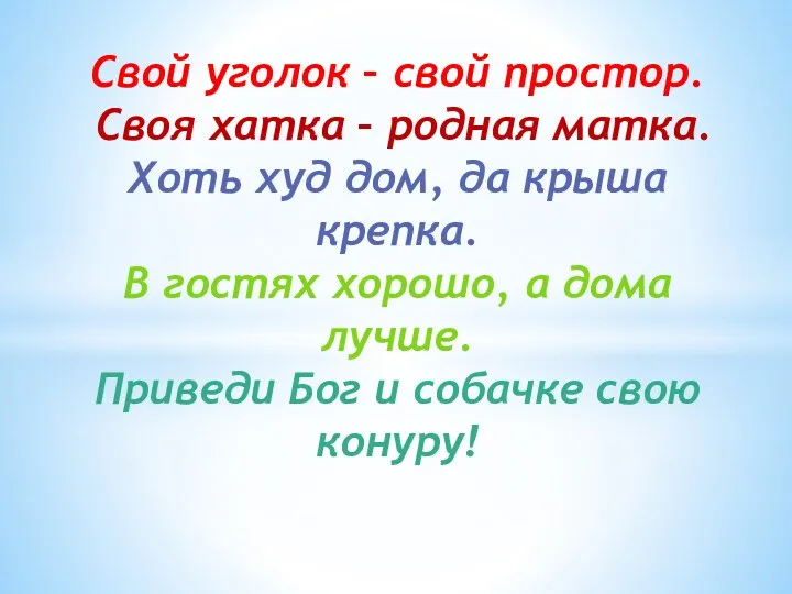 Свой уголок – свой простор. Своя хатка – родная матка.