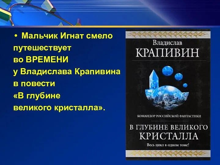 Мальчик Игнат смело путешествует во ВРЕМЕНИ у Владислава Крапивина в повести «В глубине великого кристалла».