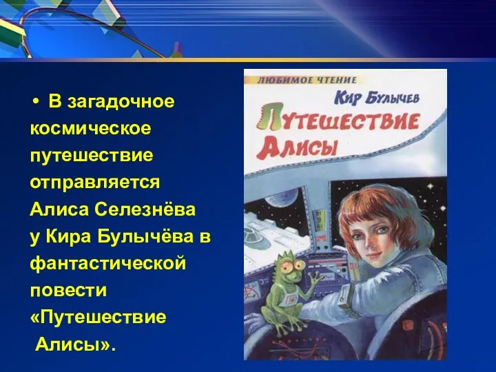 В загадочное космическое путешествие отправляется Алиса Селезнёва у Кира Булычёва в фантастической повести «Путешествие Алисы».