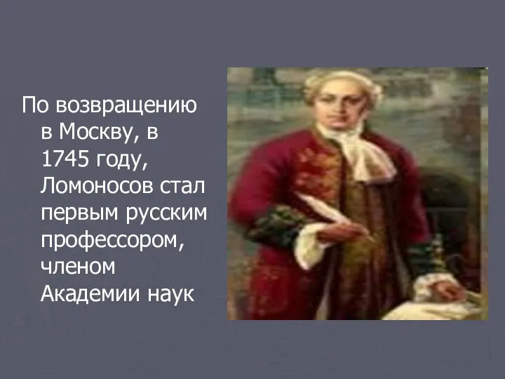 По возвращению в Москву, в 1745 году, Ломоносов стал первым русским профессором, членом Академии наук