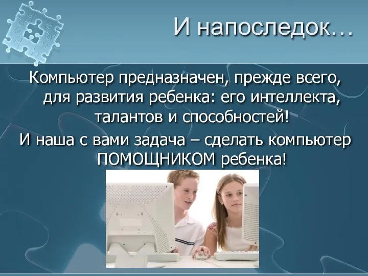 И напоследок… Компьютер предназначен, прежде всего, для развития ребенка: его