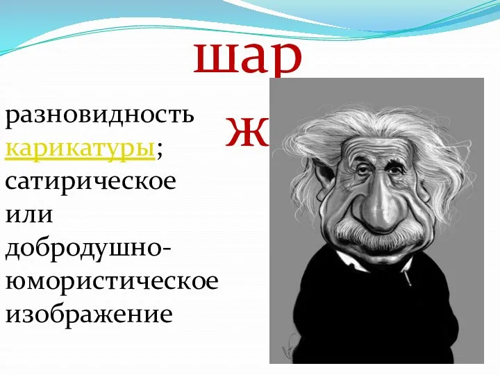 шарж разновидность карикатуры; сатирическое или добродушно-юмористическое изображение