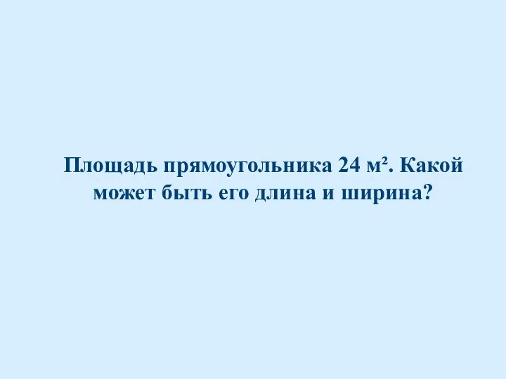 Площадь прямоугольника 24 м². Какой может быть его длина и ширина?