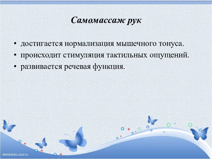 Самомассаж рук достигается нормализация мышечного тонуса. происходит стимуляция тактильных ощущений. развивается речевая функция.