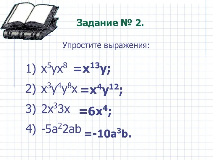 Задание № 2. x5yx8 x3y4y8x 2x33x -5a22ab Упростите выражения: =x13y; =x4y12; =6x4; =-10a3b.