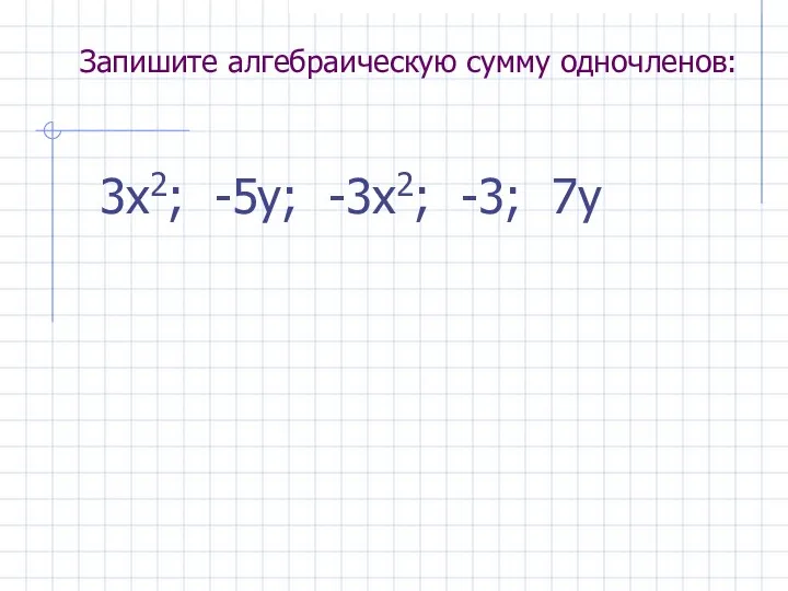 Запишите алгебраическую сумму одночленов: 3х2; -5у; -3х2; -3; 7у
