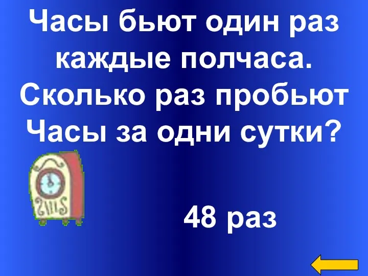 Часы бьют один раз каждые полчаса. Сколько раз пробьют Часы за одни сутки? 48 раз