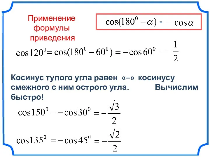 Применение формулы приведения Косинус тупого угла равен «–» косинусу смежного с ним острого угла. Вычислим быстро!