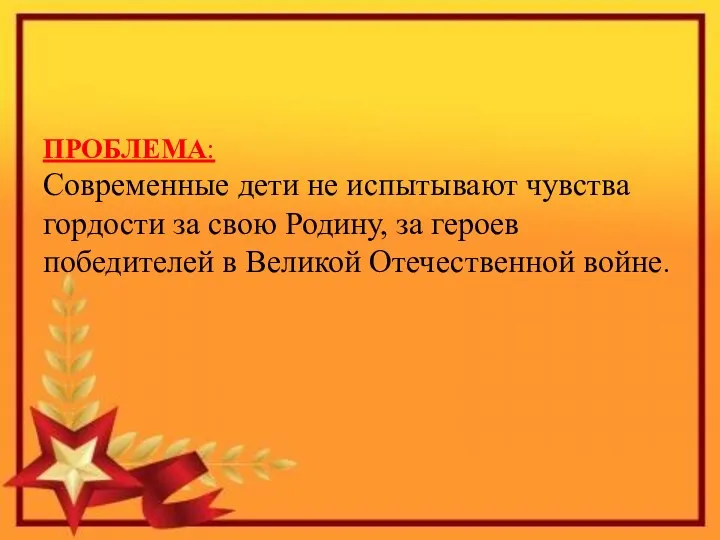 ПРОБЛЕМА: Современные дети не испытывают чувства гордости за свою Родину,