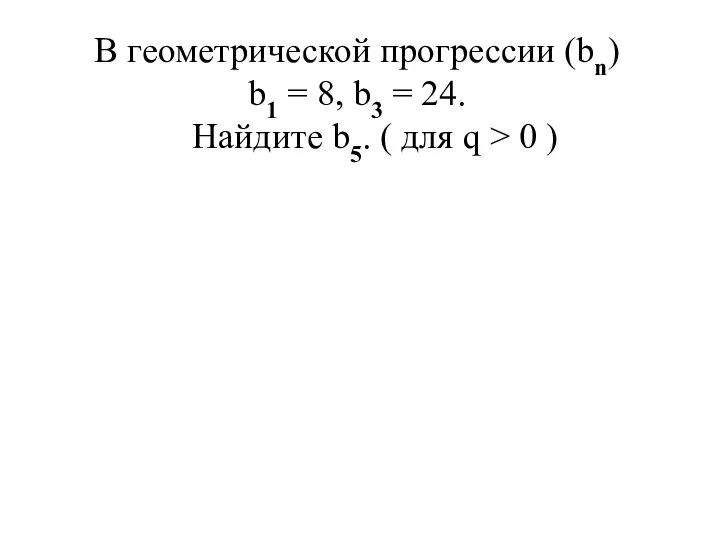 В геометрической прогрессии (bn) b1 = 8, b3 = 24.