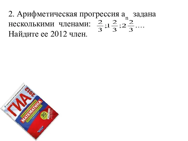 2. Арифметическая прогрессия аn задана несколькими членами: Найдите ее 2012 член.