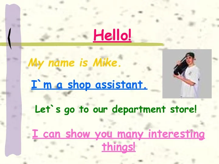 Hello! My name is Mike. I`m a shop assistant. Let`s