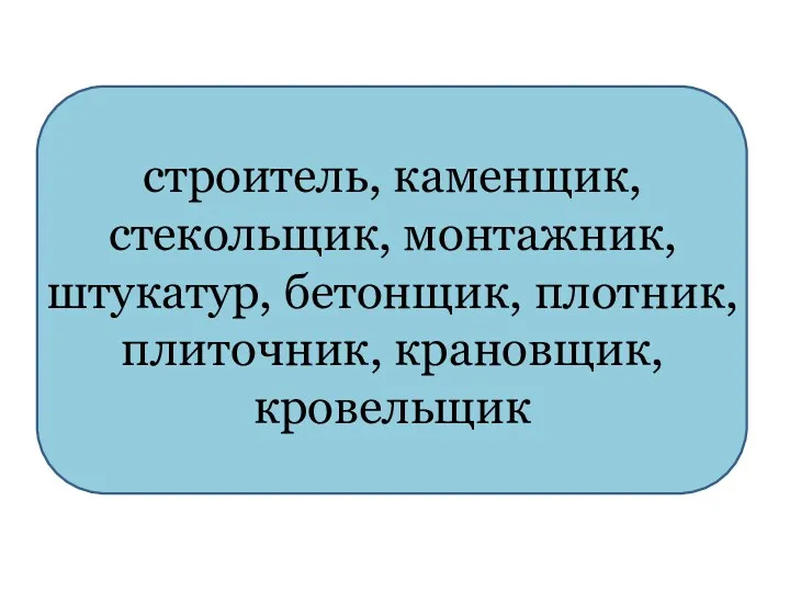 строитель, каменщик, стекольщик, монтажник, штукатур, бетонщик, плотник, плиточник, крановщик, кровельщик