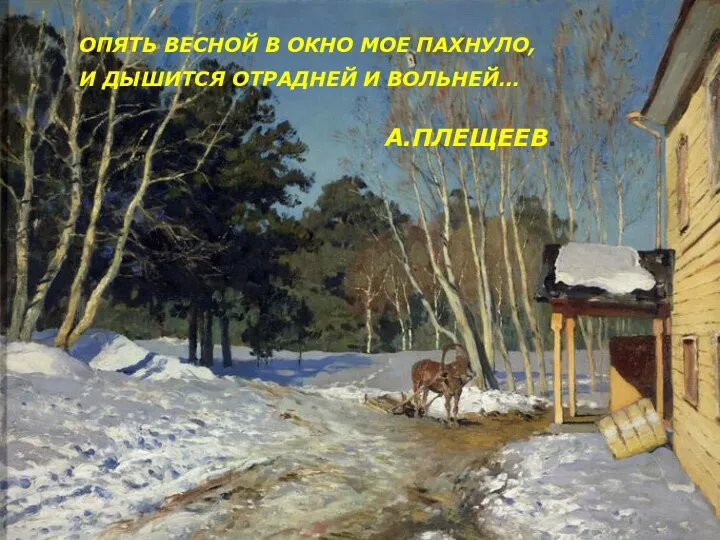 ОПЯТЬ ВЕСНОЙ В ОКНО МОЕ ПАХНУЛО, И ДЫШИТСЯ ОТРАДНЕЙ И ВОЛЬНЕЙ… А.ПЛЕЩЕЕВ.