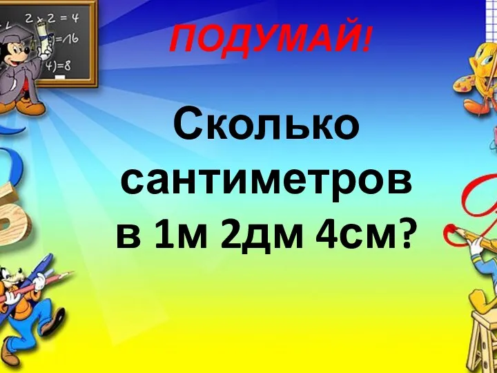 Сколько сантиметров в 1м 2дм 4см? ПОДУМАЙ!