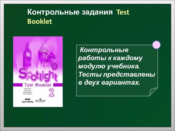 Контрольные задания Test Booklet Контрольные работы к каждому модулю учебника. Тесты представлены в двух вариантах.