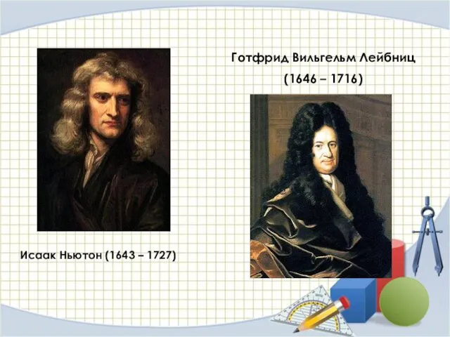 Исаак Ньютон (1643 – 1727) Готфрид Вильгельм Лейбниц (1646 – 1716)
