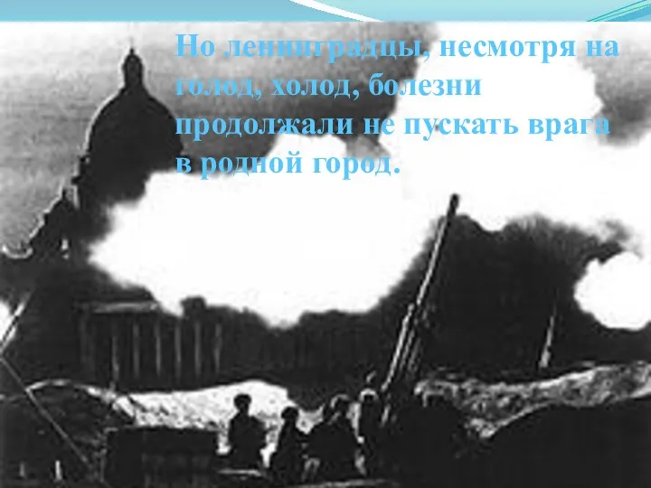 Но ленинградцы, несмотря на голод, холод, болезни продолжали не пускать врага в родной город.