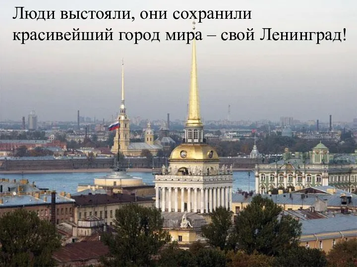 Люди выстояли, они сохранили красивейший город мира – свой Ленинград!