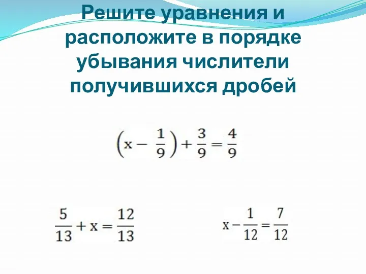 Решите уравнения и расположите в порядке убывания числители получившихся дробей