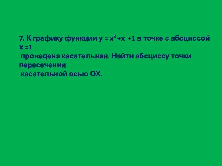 7. К графику функции у = x2 +x +1 в точке с абсциссой