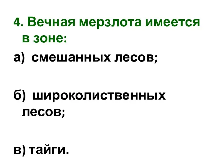 4. Вечная мерзлота имеется в зоне: а) смешанных лесов; б) широколиственных лесов; в) тайги.