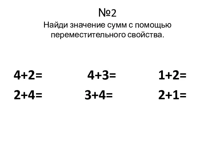 №2 Найди значение сумм с помощью переместительного свойства. 4+2= 4+3= 1+2= 2+4= 3+4= 2+1=