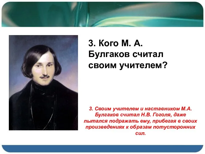 3. Своим учителем и наставником М.А. Булгаков считал Н.В. Гоголя, даже пытался подражать