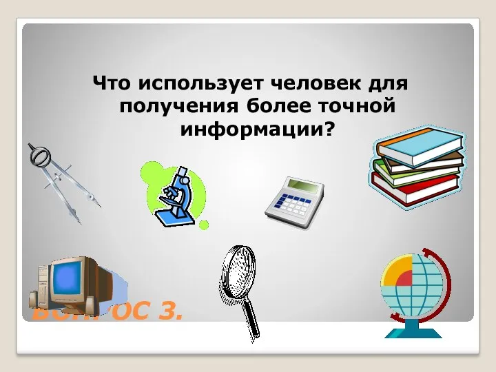 ВОПРОС 3. Что использует человек для получения более точной информации?