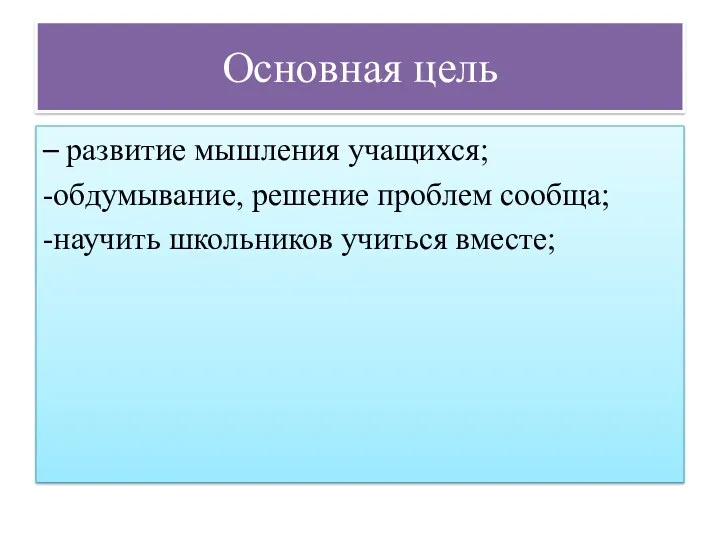 – развитие мышления учащихся; -обдумывание, решение проблем сообща; -научить школьников учиться вместе; Основная цель