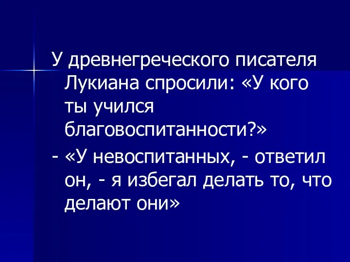 У древнегреческого писателя Лукиана спросили: «У кого ты учился благовоспитанности?»