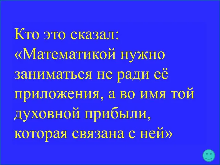 Кто это сказал: «Математикой нужно заниматься не ради её приложения,