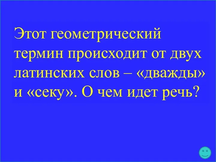 Этот геометрический термин происходит от двух латинских слов – «дважды» и «секу». О чем идет речь?