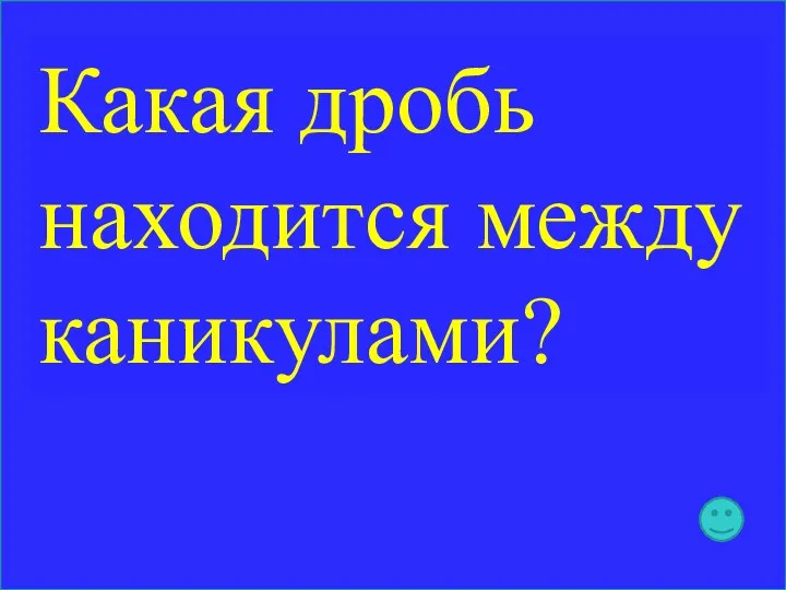 Какая дробь находится между каникулами?