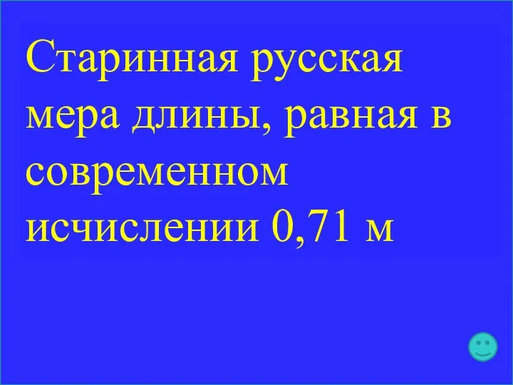 Старинная русская мера длины, равная в современном исчислении 0,71 м