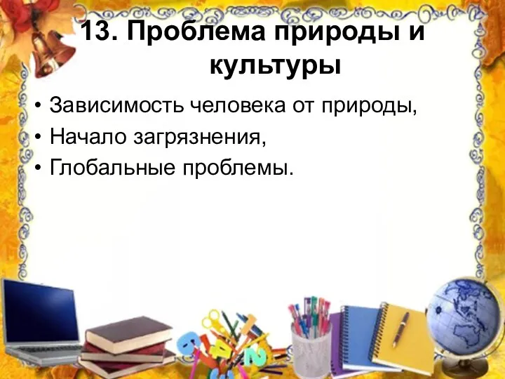 13. Проблема природы и культуры Зависимость человека от природы, Начало загрязнения, Глобальные проблемы.